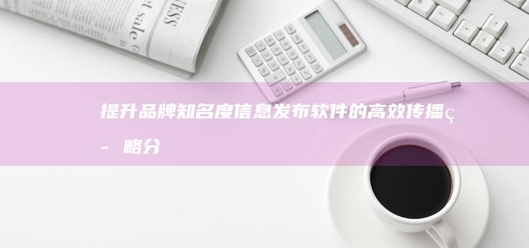 提升品牌知名度：信息发布软件的高效传播策略分析